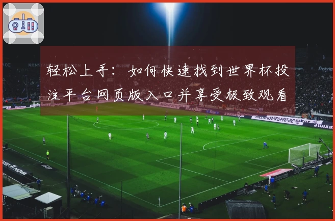 轻松上手：如何快速找到世界杯投注平台网页版入口并享受极致观看体验