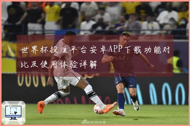 世界杯投注平台安卓APP下载功能对比及使用体验详解