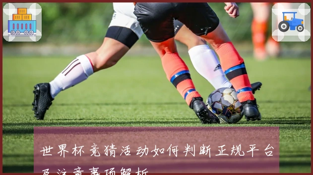 世界杯竞猜活动如何判断正规平台及注意事项解析