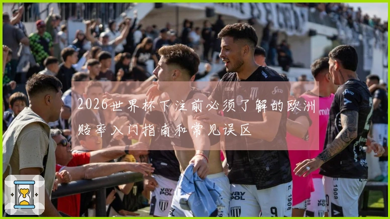 2026世界杯下注前必须了解的欧洲赔率入门指南和常见误区