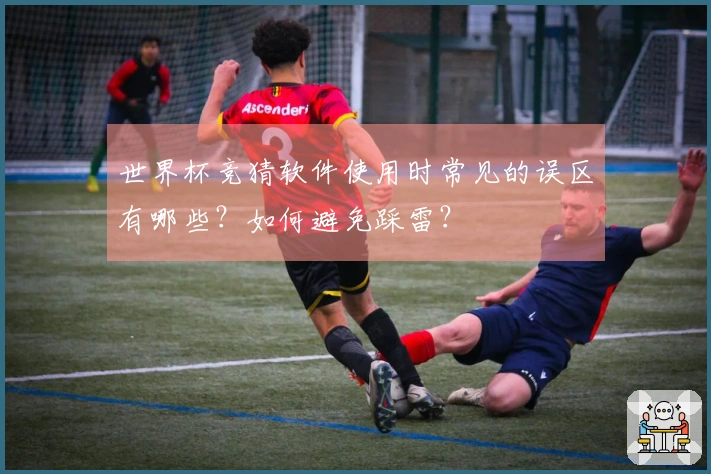 世界杯竞猜软件使用时常见的误区有哪些?如何避免踩雷?