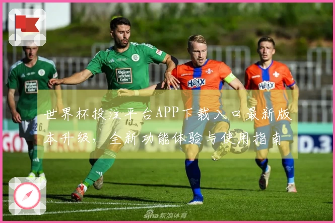 世界杯投注平台APP下载入口最新版本升级，全新功能体验与使用指南分享