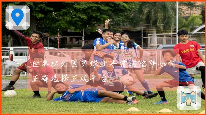 世界杯外围买球新手常遇陷阱如何正确选择正规平台