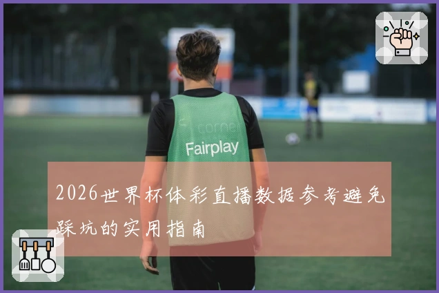 2026世界杯体彩直播数据参考避免踩坑的实用指南