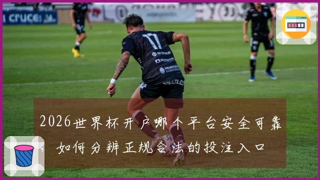 2026世界杯开户哪个平台安全可靠，如何分辨正规合法的投注入口