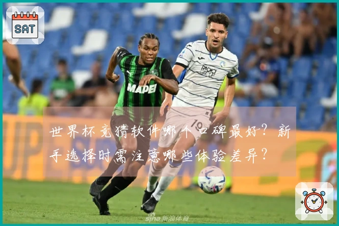 世界杯竞猜软件哪个口碑最好？新手选择时需注意哪些体验差异？