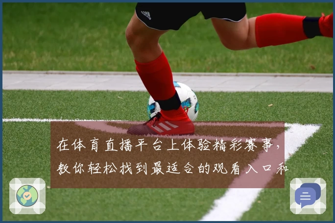 在体育直播平台上体验精彩赛事，教你轻松找到最适合的观看入口和功能使用技巧
