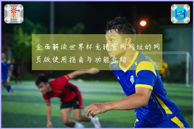 全面解读世界杯竞猜官网网址的网页版使用指南与功能介绍