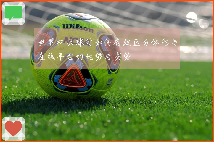 世界杯买球时如何有效区分体彩与在线平台的优势与劣势