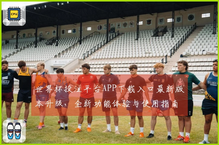 世界杯投注平台APP下载入口最新版本升级,全新功能体验与使用指南分享
