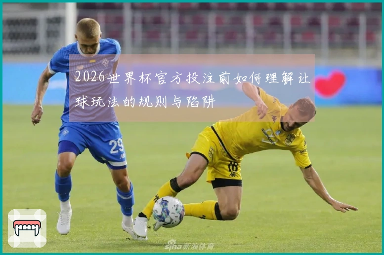 2026世界杯官方投注前如何理解让球玩法的规则与陷阱