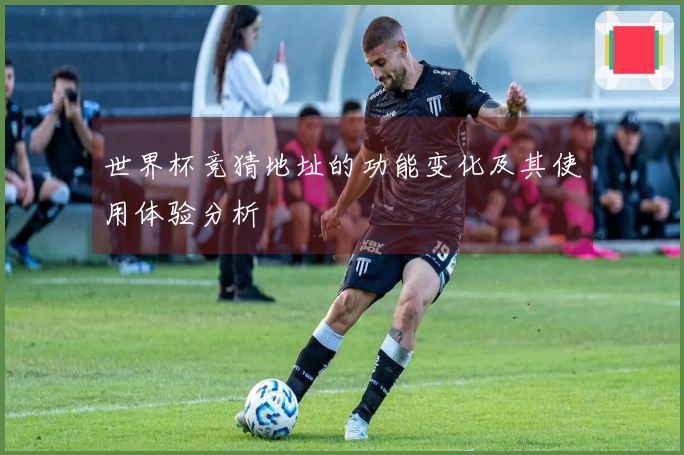 世界杯竞猜地址的功能变化及其使用体验分析