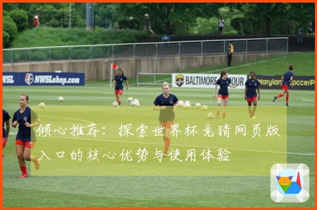 倾心推荐：探索世界杯竞猜网页版入口的核心优势与使用体验