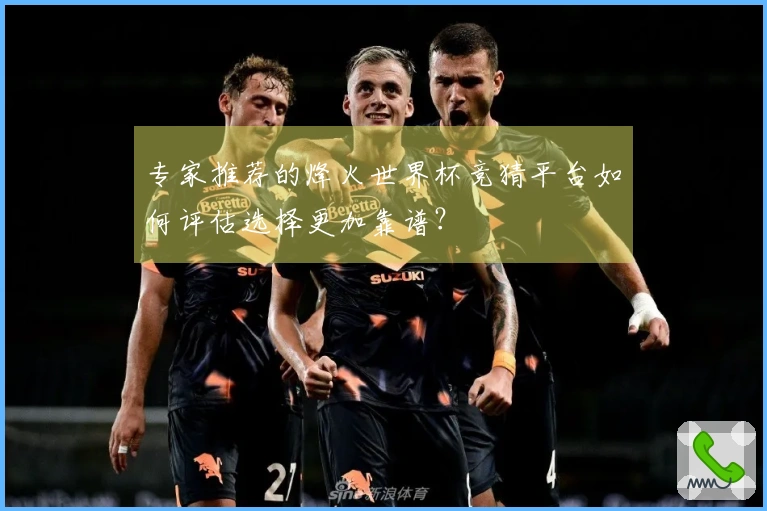 专家推荐的烽火世界杯竞猜平台如何评估选择更加靠谱?